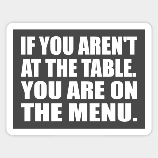 If You Aren't At The Table. You Are On The Menu Sticker